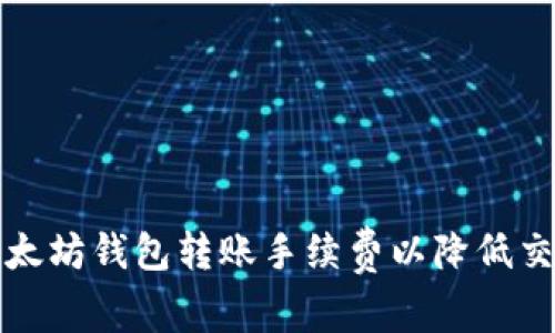 如何以太坊钱包转账手续费以降低交易成本
