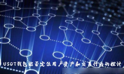 USDT钱包能否定位用户资产和交易行为的探讨