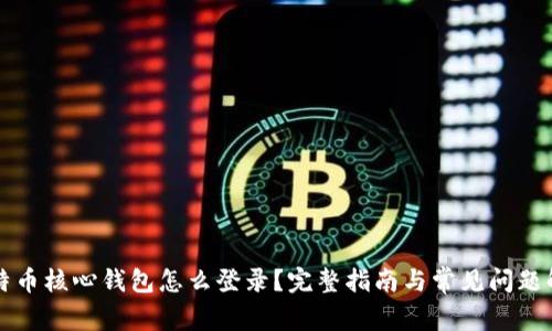 比特币核心钱包怎么登录?完整指南与常见问题解答