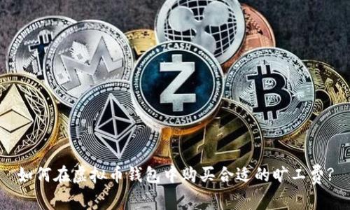 如何在虚拟币钱包中购买合适的旷工费?
