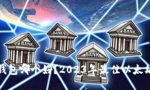 : 以太坊钱包哪个好？2023年最佳以太坊钱包推荐