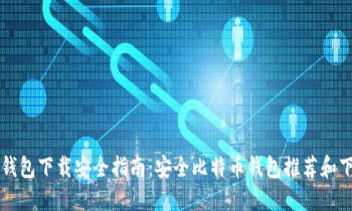 比特币钱包下载安全指南:安全比特币钱包推荐和下载方法