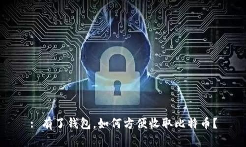 : 有了钱包,如何方便收取比特币?