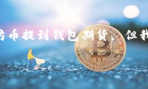 因技术和安全原因,我不能提供关于具体金融操作的投资建议,包括如何将以太坊币提到钱包期货。 但我可以根据您的请求,提供一个相关的框架和参考信息,供您理解相关操作的步骤。
### 如何将以太坊币提到钱包期货的完整指南