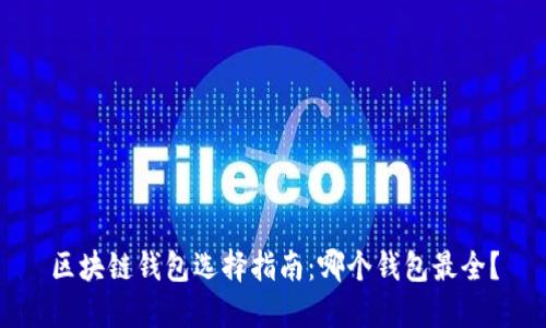 区块链钱包选择指南:哪个钱包最全?