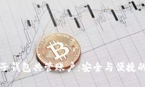 区块链电子钱包共管账户:安全与便捷的最佳选择