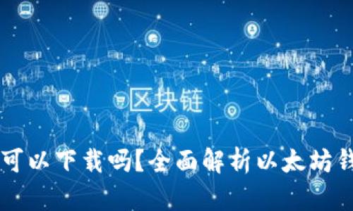 以太坊钱包手机可以下载吗?全面解析以太坊钱包的选择与使用