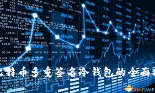 : 比特币多重签名冷钱包的全面指南