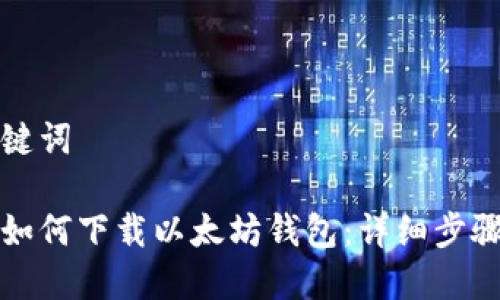 和关键词

手机如何下载以太坊钱包：详细步骤指南