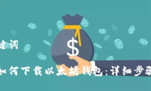 和关键词

手机如何下载以太坊钱包：详细步骤指南
