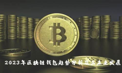 2023年区块链钱包趋势分析及其未来发展