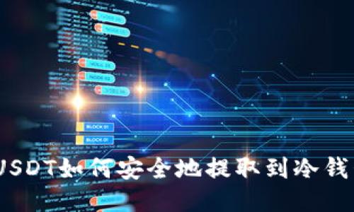 : USDT如何安全地提取到冷钱包？