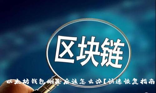 以太坊钱包删除后该怎么办?快速恢复指南
