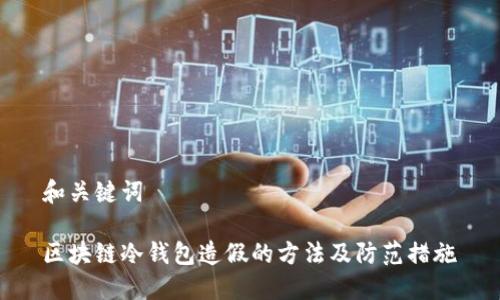 和关键词
区块链冷钱包造假的方法及防范措施
