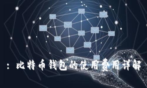 : 比特币钱包的使用费用详解