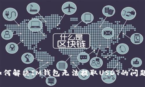 如何解决IM钱包无法提取USDT的问题?