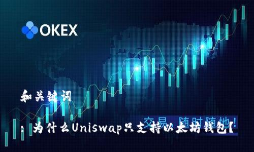 和关键词

: 为什么Uniswap只支持以太坊钱包？