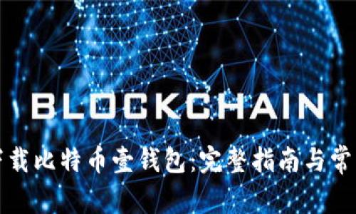 如何下载比特币壹钱包:完整指南与常见问题