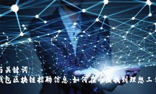 与关键词
钱包区块链招聘信息:如何在币圈找到理想工作