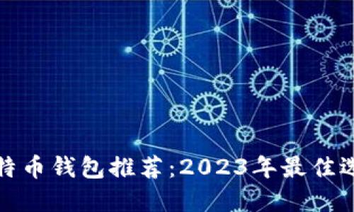 比特币钱包推荐：2023年最佳选择