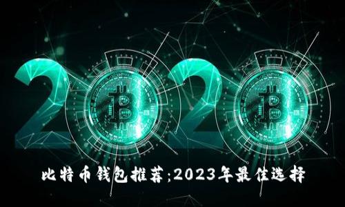 比特币钱包推荐：2023年最佳选择