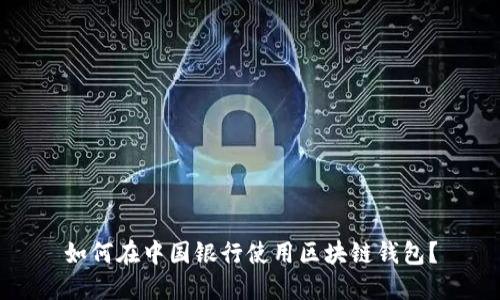 如何在中国银行使用区块链钱包?