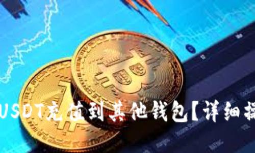 怎么用USDT充值到其他钱包?详细操作指南