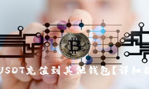 怎么用USDT充值到其他钱包?详细操作指南