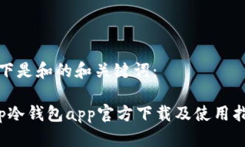 以下是和的和关键词:
tp冷钱包app官方下载及使用指南