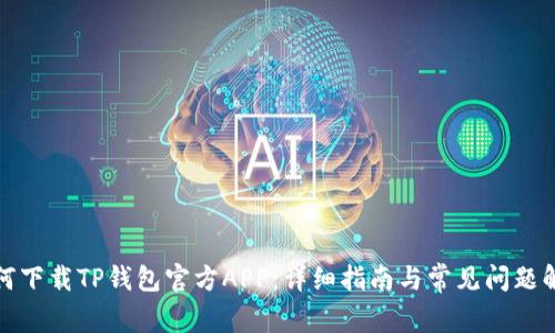 如何下载TP钱包官方APP:详细指南与常见问题解答