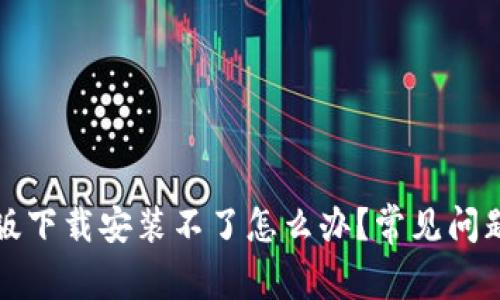 TP钱包最新版下载安装不了怎么办?常见问题及解决方案