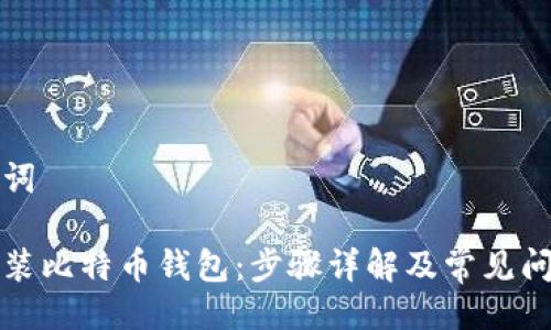 与关键词
如何安装比特币钱包:步骤详解及常见问题解答