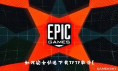 如何安全快速下载TPTP软件