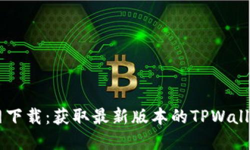 TPWallet官网下载:获取最新版本的TPWallet的详细指南