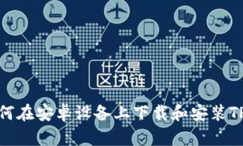 : 如何在安卓设备上下载和安装TP钱包