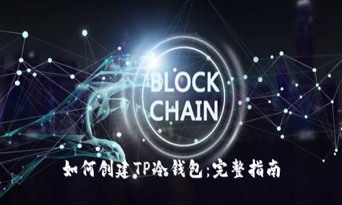 如何创建TP冷钱包:完整指南