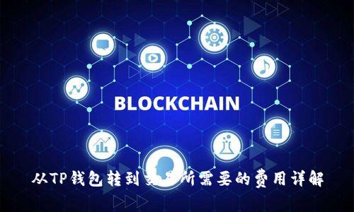 从TP钱包转到交易所需要的费用详解