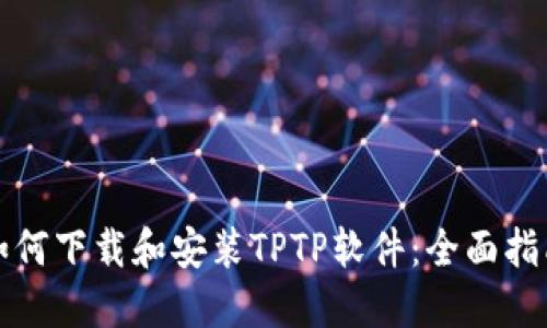 如何下载和安装TPTP软件:全面指南