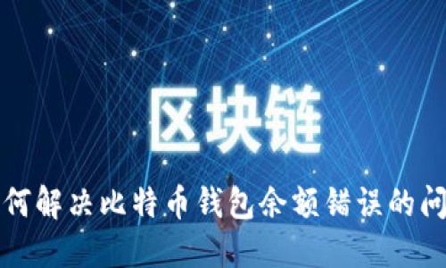 如何解决比特币钱包余额错误的问题