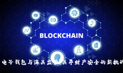 虚拟币电子钱包与海关监管:关乎财产安全的新挑战与机遇