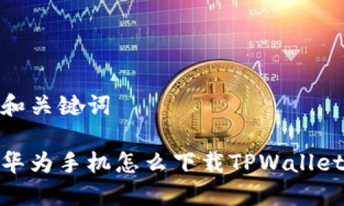 和关键词

华为手机怎么下载TPWallet