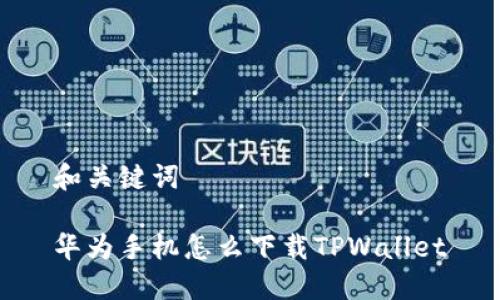 和关键词

华为手机怎么下载TPWallet