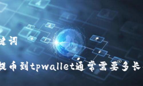 和关键词

抹茶提币到tpwallet通常需要多长时间？