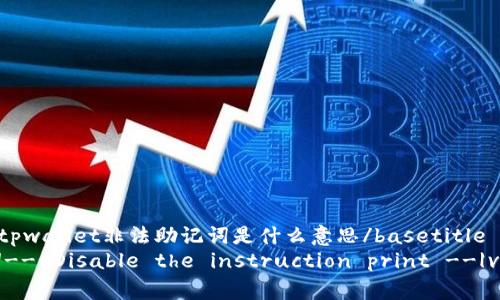 basetitletpwallet非法助记词是什么意思/basetitle
guanjian!-- Disable the instruction print --|vq_11026|