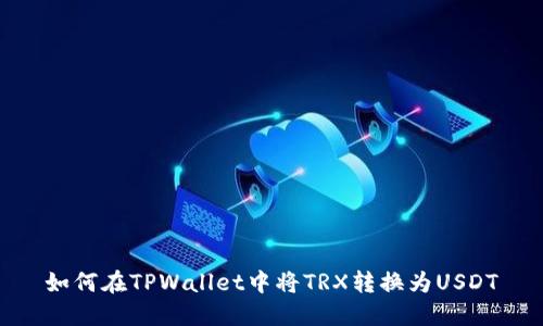 如何在TPWallet中将TRX转换为USDT