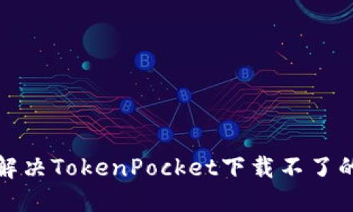 如何解决TokenPocket下载不了的问题