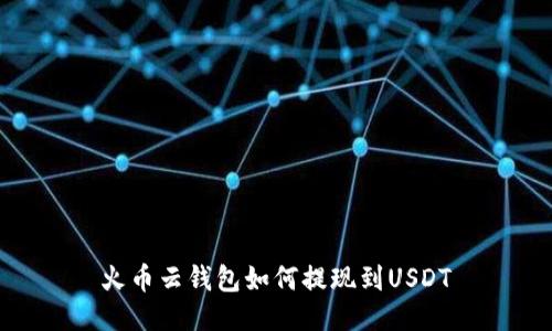 火币云钱包如何提现到USDT