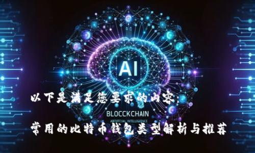以下是满足您要求的内容：

常用的比特币钱包类型解析与推荐