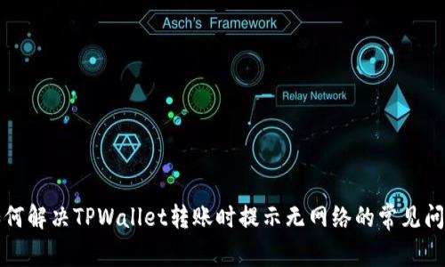 如何解决TPWallet转账时提示无网络的常见问题