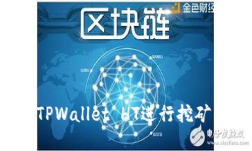 和关键词

如何使用TPWallet HT进行挖矿：新手指南